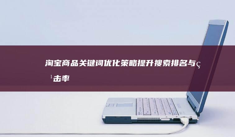 淘宝商品关键词优化策略：提升搜索排名与点击率的技巧