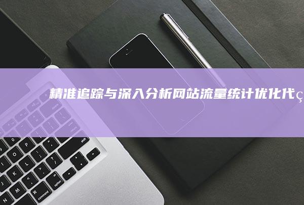 精准追踪与深入分析：网站流量统计优化代码